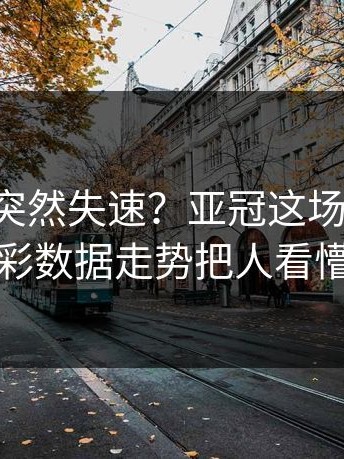 C罗带队突然失速？亚冠这场皇马，体彩数据走势把人看懵