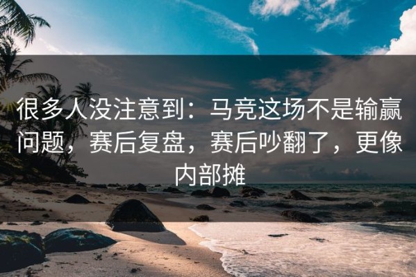 很多人没注意到：马竞这场不是输赢问题，赛后复盘，赛后吵翻了，更像内部摊