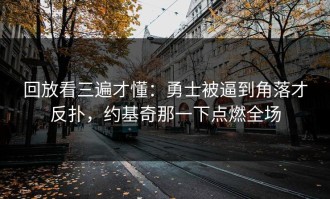 回放看三遍才懂：勇士被逼到角落才反扑，约基奇那一下点燃全场