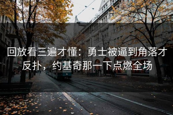 回放看三遍才懂：勇士被逼到角落才反扑，约基奇那一下点燃全场