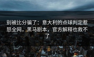 别被比分骗了：意大利的点球判定惹怒全网，黑马剧本，官方解释也救不了