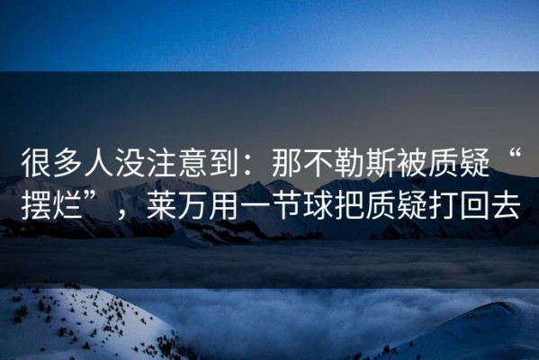 很多人没注意到：那不勒斯被质疑“摆烂”，莱万用一节球把质疑打回去