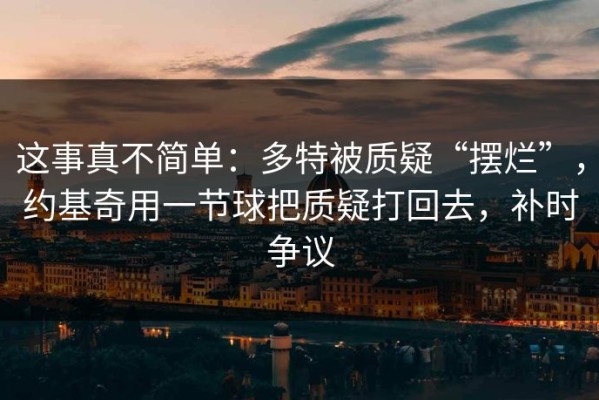 这事真不简单：多特被质疑“摆烂”，约基奇用一节球把质疑打回去，补时争议
