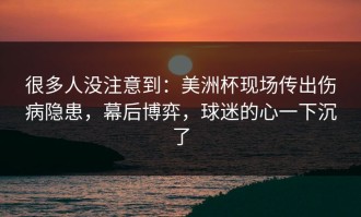 很多人没注意到：美洲杯现场传出伤病隐患，幕后博弈，球迷的心一下沉了
