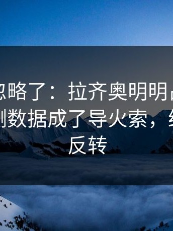 很多人忽略了：拉齐奥明明占优却翻车，体测数据成了导火索，结局居然反转