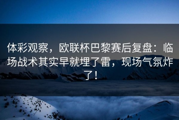 体彩观察，欧联杯巴黎赛后复盘：临场战术其实早就埋了雷，现场气氛炸了！