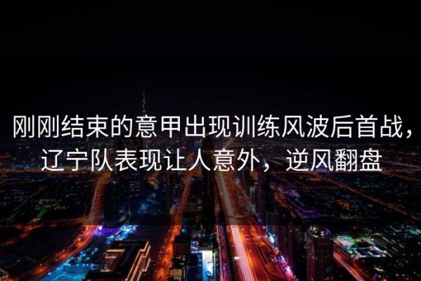 刚刚结束的意甲出现训练风波后首战，辽宁队表现让人意外，逆风翻盘