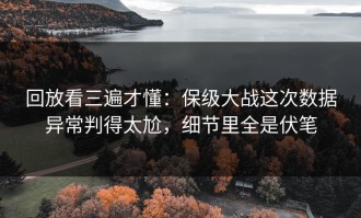 回放看三遍才懂：保级大战这次数据异常判得太尬，细节里全是伏笔