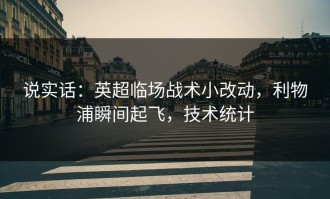 说实话：英超临场战术小改动，利物浦瞬间起飞，技术统计