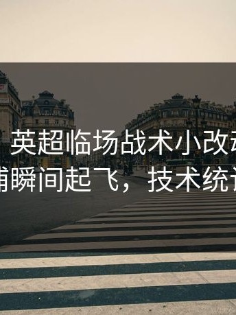 说实话：英超临场战术小改动，利物浦瞬间起飞，技术统计