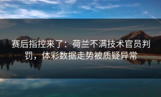 赛后指控来了：荷兰不满技术官员判罚，体彩数据走势被质疑异常