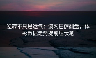 逆转不只是运气：澳网巴萨翻盘，体彩数据走势提前埋伏笔
