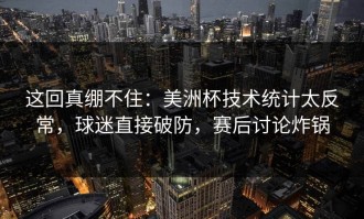 这回真绷不住：美洲杯技术统计太反常，球迷直接破防，赛后讨论炸锅