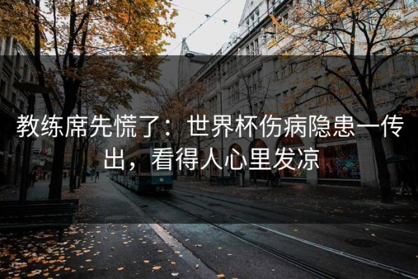 教练席先慌了：世界杯伤病隐患一传出，看得人心里发凉