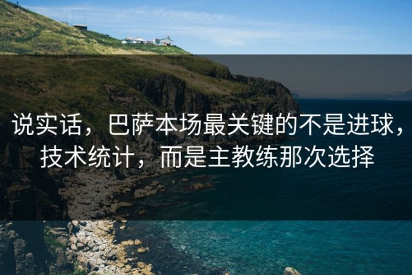 说实话，巴萨本场最关键的不是进球，技术统计，而是主教练那次选择
