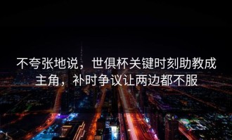 不夸张地说，世俱杯关键时刻助教成主角，补时争议让两边都不服