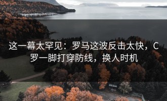 这一幕太罕见：罗马这波反击太快，C罗一脚打穿防线，换人时机