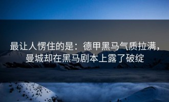 最让人愣住的是：德甲黑马气质拉满，曼城却在黑马剧本上露了破绽