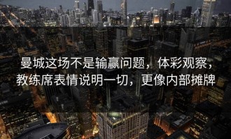 曼城这场不是输赢问题，体彩观察，教练席表情说明一切，更像内部摊牌