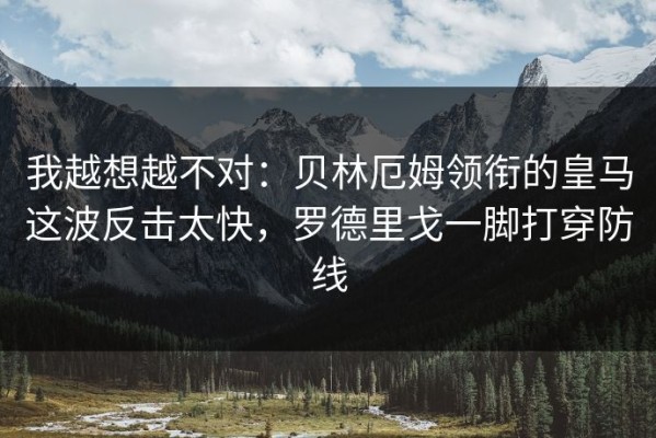 我越想越不对：贝林厄姆领衔的皇马这波反击太快，罗德里戈一脚打穿防线