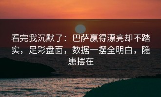 看完我沉默了：巴萨赢得漂亮却不踏实，足彩盘面，数据一摆全明白，隐患摆在
