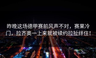 昨晚这场德甲赛前风声不对，赛果冷门，拉齐奥一上来就被续约拉扯绊住！