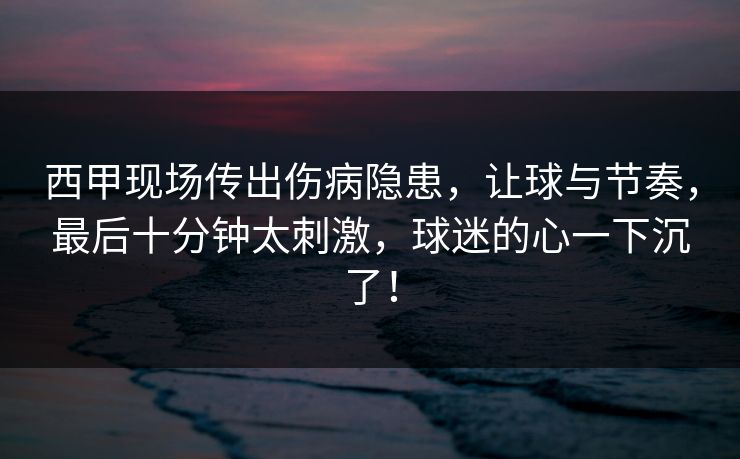 西甲现场传出伤病隐患，让球与节奏，最后十分钟太刺激，球迷的心一下沉了！