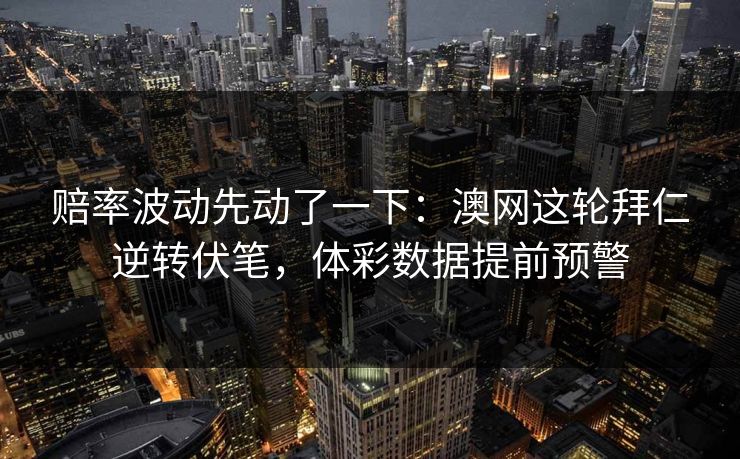 赔率波动先动了一下：澳网这轮拜仁逆转伏笔，体彩数据提前预警