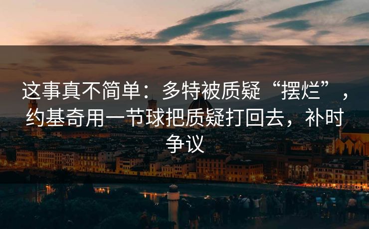 这事真不简单：多特被质疑“摆烂”，约基奇用一节球把质疑打回去，补时争议