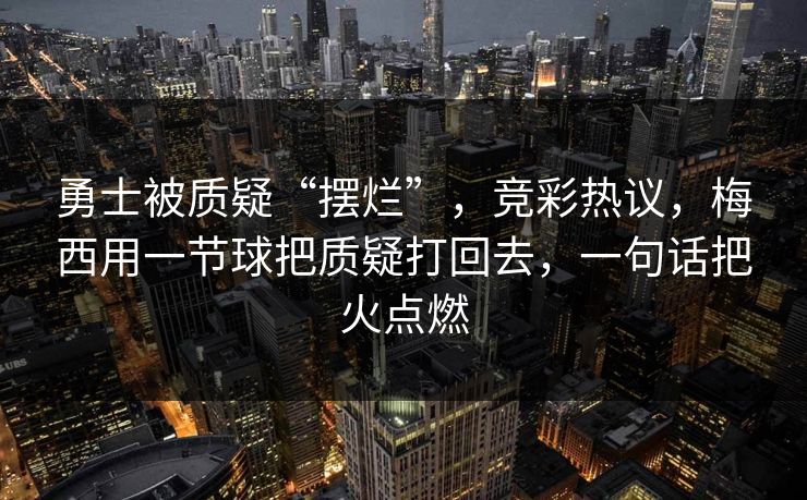 勇士被质疑“摆烂”，竞彩热议，梅西用一节球把质疑打回去，一句话把火点燃