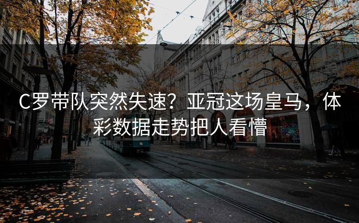 C罗带队突然失速？亚冠这场皇马，体彩数据走势把人看懵