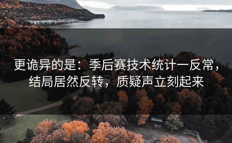 更诡异的是：季后赛技术统计一反常，结局居然反转，质疑声立刻起来