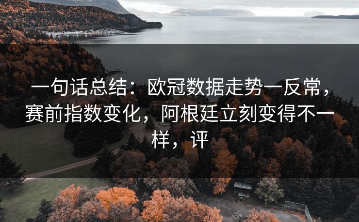 一句话总结：欧冠数据走势一反常，赛前指数变化，阿根廷立刻变得不一样，评