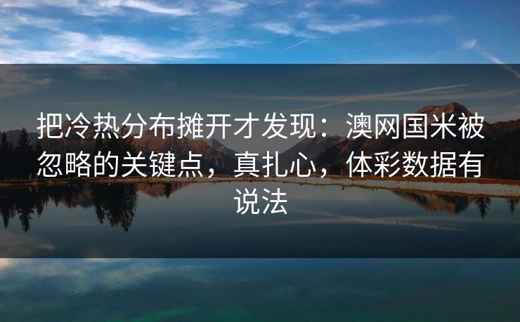 把冷热分布摊开才发现：澳网国米被忽略的关键点，真扎心，体彩数据有说法