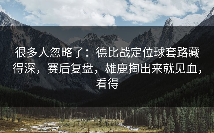 很多人忽略了：德比战定位球套路藏得深，赛后复盘，雄鹿掏出来就见血，看得