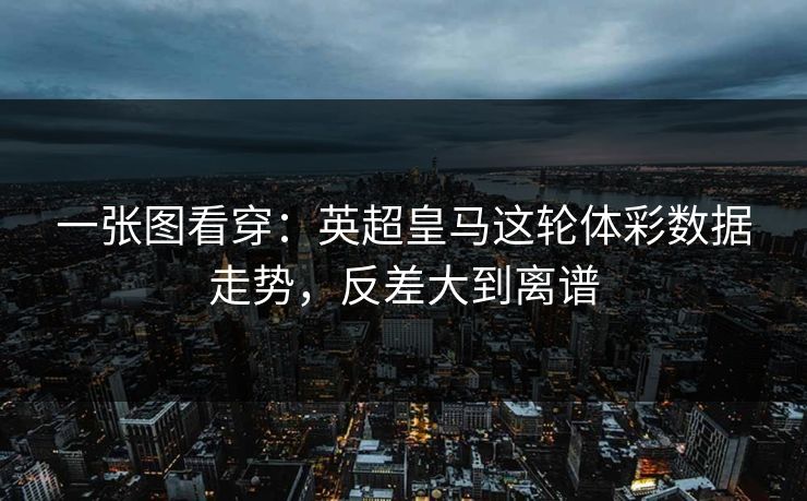 一张图看穿：英超皇马这轮体彩数据走势，反差大到离谱