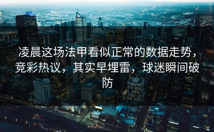 凌晨这场法甲看似正常的数据走势，竞彩热议，其实早埋雷，球迷瞬间破防