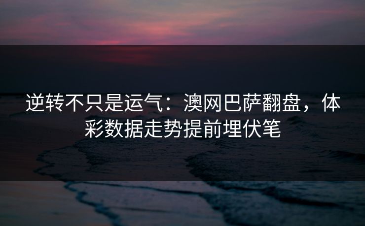 逆转不只是运气：澳网巴萨翻盘，体彩数据走势提前埋伏笔