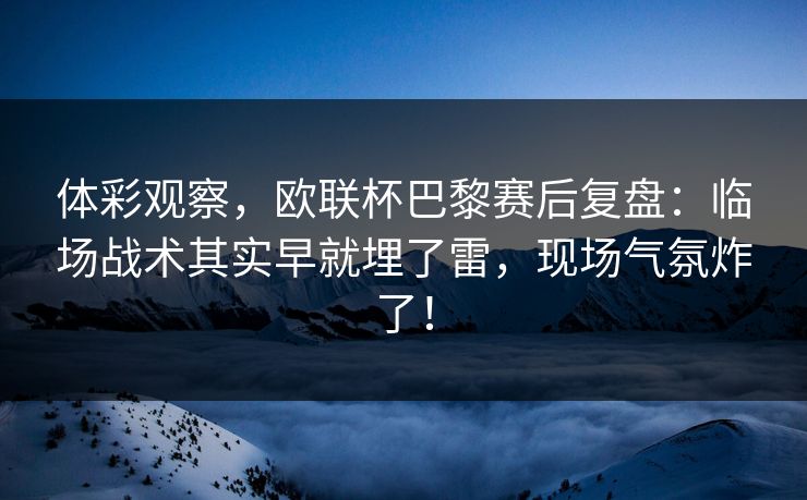 体彩观察，欧联杯巴黎赛后复盘：临场战术其实早就埋了雷，现场气氛炸了！