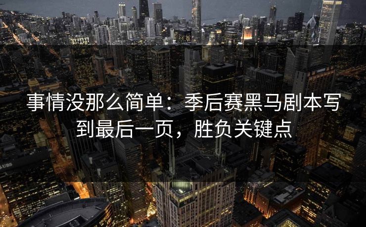 事情没那么简单：季后赛黑马剧本写到最后一页，胜负关键点
