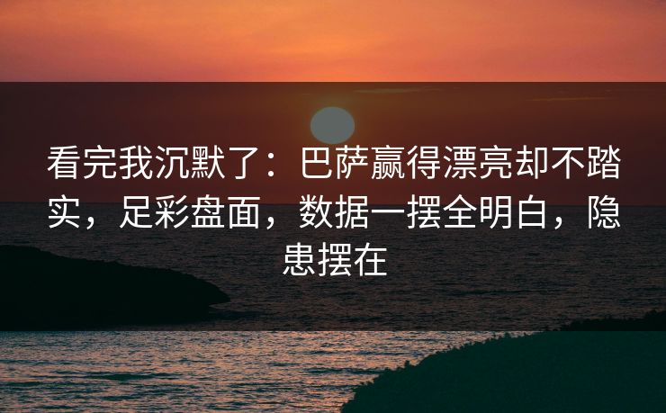 看完我沉默了：巴萨赢得漂亮却不踏实，足彩盘面，数据一摆全明白，隐患摆在