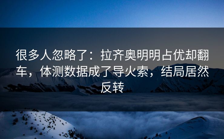 很多人忽略了：拉齐奥明明占优却翻车，体测数据成了导火索，结局居然反转
