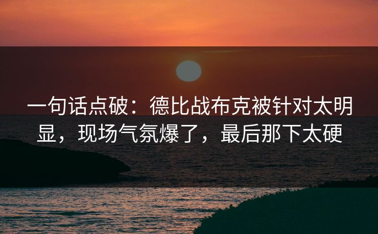一句话点破：德比战布克被针对太明显，现场气氛爆了，最后那下太硬