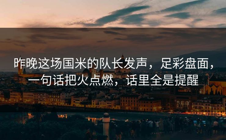 昨晚这场国米的队长发声，足彩盘面，一句话把火点燃，话里全是提醒