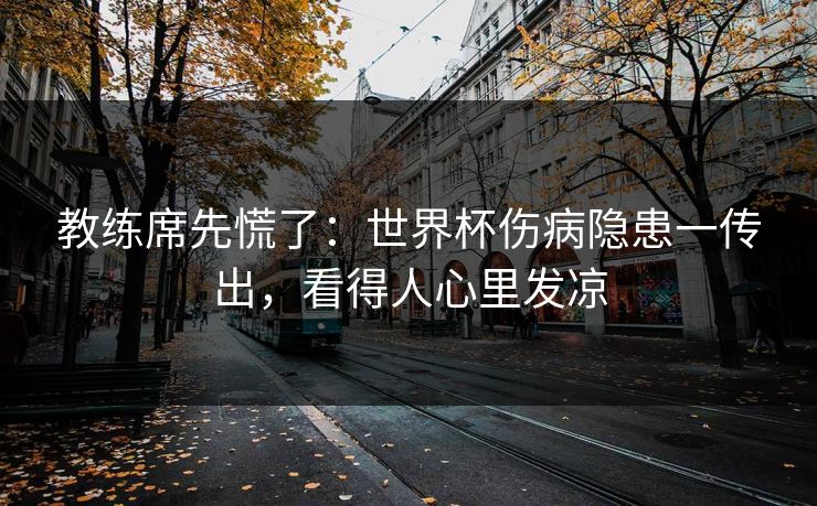 教练席先慌了：世界杯伤病隐患一传出，看得人心里发凉