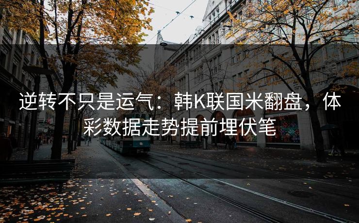 逆转不只是运气：韩K联国米翻盘，体彩数据走势提前埋伏笔