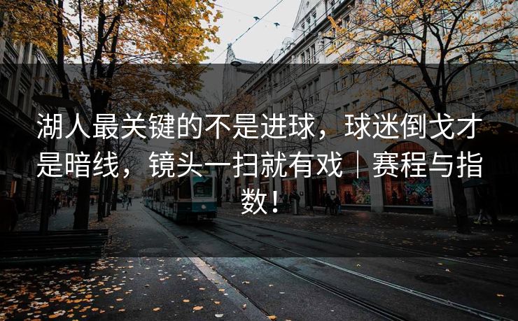 湖人最关键的不是进球，球迷倒戈才是暗线，镜头一扫就有戏｜赛程与指数！