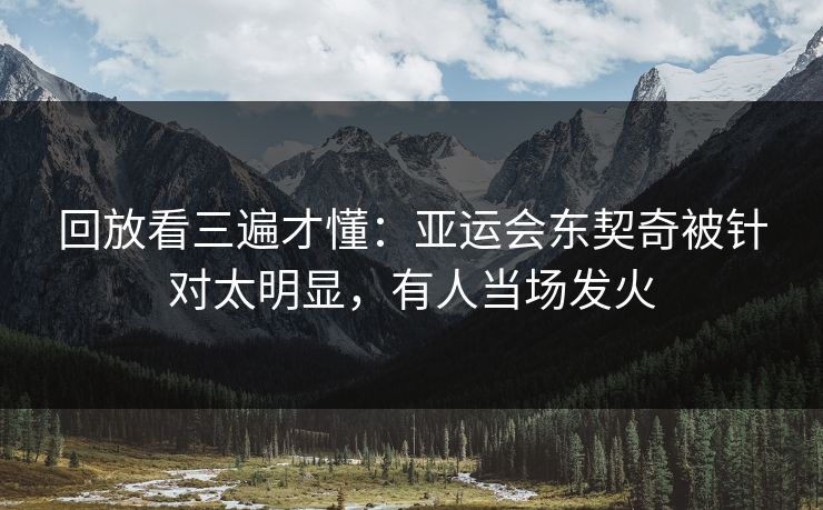 回放看三遍才懂：亚运会东契奇被针对太明显，有人当场发火