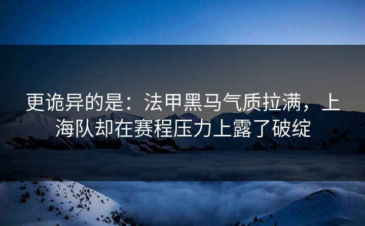 更诡异的是：法甲黑马气质拉满，上海队却在赛程压力上露了破绽