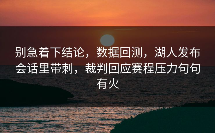 别急着下结论,数据回测,湖人发布会话里带刺,裁判回应赛程压力句句有火 别急着下结论,数据回测,湖人发布会话里带刺,裁判回应赛程压力句句有火